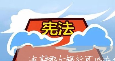 逾期哪个银行可以办信用卡