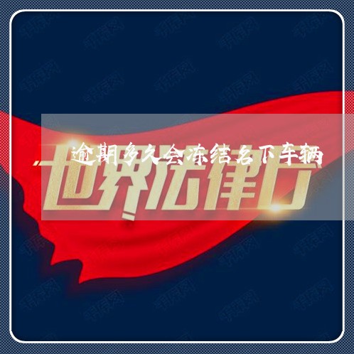 逾期多久会冻结名下车辆