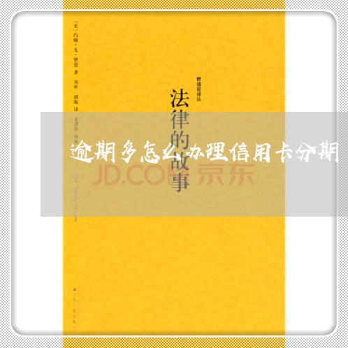 逾期多怎么办理信用卡分期 逾期多怎么办理信用卡分期
