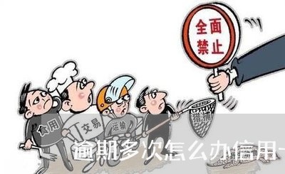 逾期多次怎么办信用卡