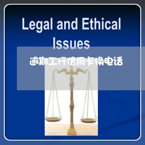 逾期工行信用卡换电话 逾期工行信用卡换电话