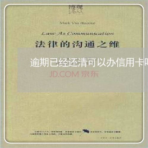逾期已经还清可以办信用卡吗 逾期已经还清可以办信用卡吗