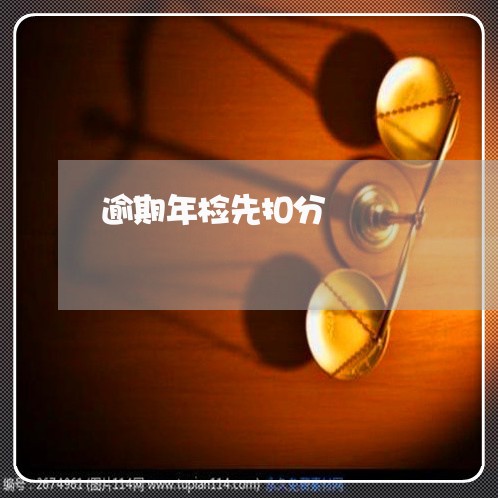 逾期年检先扣分 逾期年检先扣分