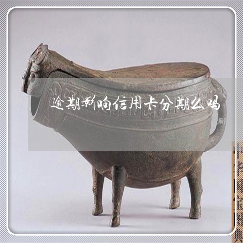 逾期影响信用卡分期么吗/2023022820692 逾期影响信用卡分期么吗/2023022820692