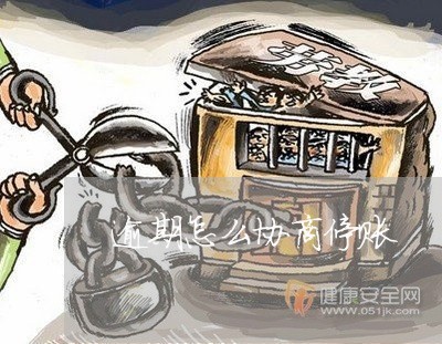 逾期怎么协商停账 逾期怎么协商停账