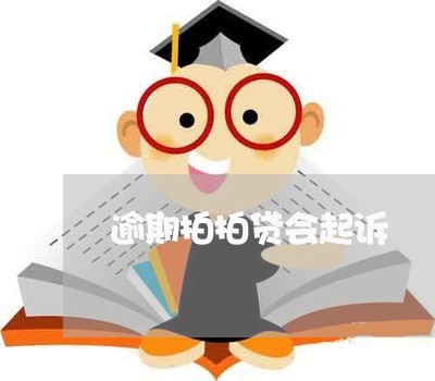 逾期拍拍贷会起诉/2023020114938