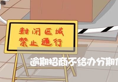 逾期招商不给办分期信用卡/2023062913917