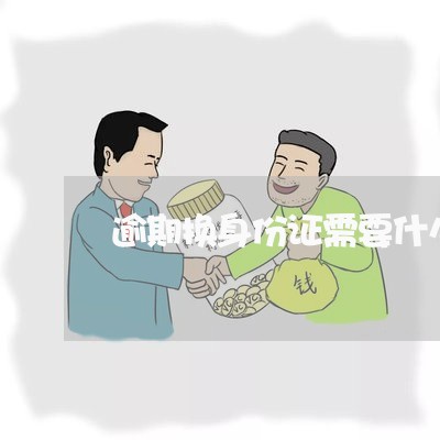 逾期换身份证需要什么证件 逾期换身份证需要什么证件