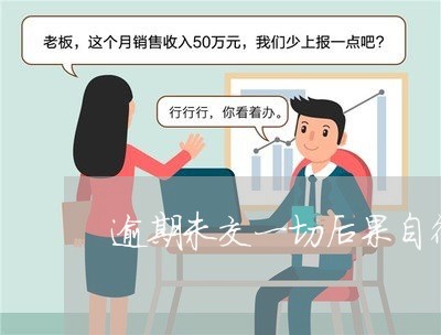 逾期未交一切后果自行承担 逾期未交一切后果自行承担