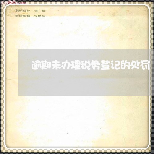 逾期未办理税务登记的处罚 逾期未办理税务登记的处罚