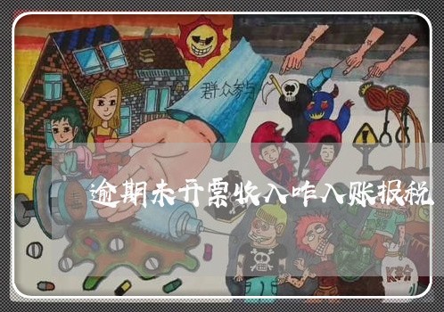逾期未开票收入咋入账报税