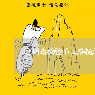 逾期未检验不上路就没事了吗