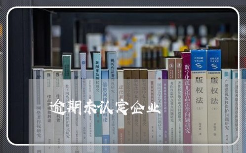 逾期未认定企业