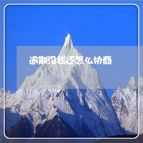 逾期没钱还怎么协商 逾期没钱还怎么协商