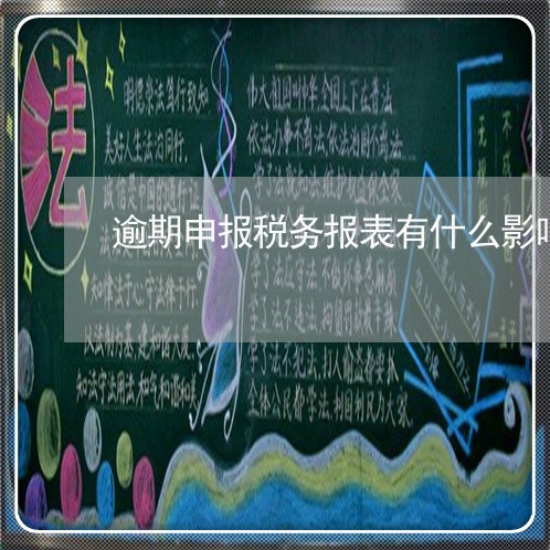 逾期申报税务报表有什么影响 逾期申报税务报表有什么影响