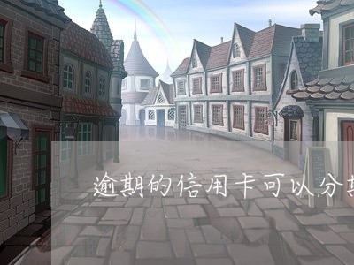 逾期的信用卡可以分期吗吗
