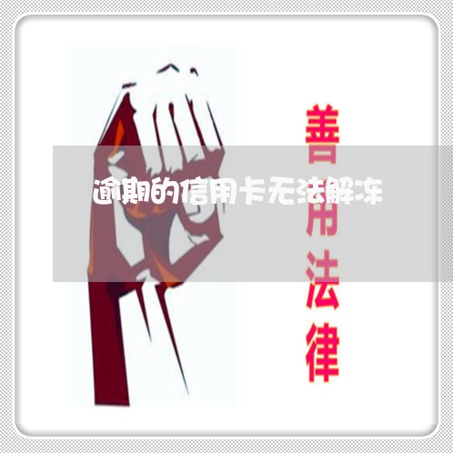 逾期的信用卡无法解冻 逾期的信用卡无法解冻