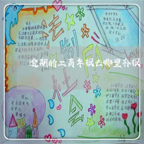逾期的工商年报去哪里补报 逾期的工商年报去哪里补报