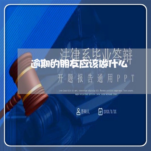 逾期的朋友应该做什么 逾期的朋友应该做什么