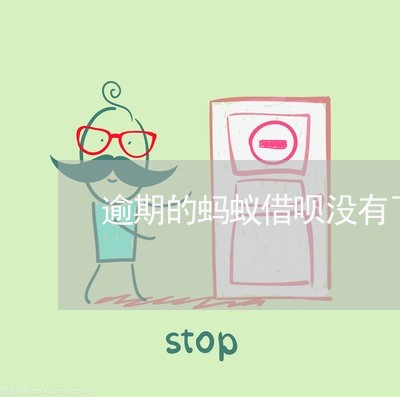 逾期的蚂蚁借呗没有了 逾期的蚂蚁借呗没有了
