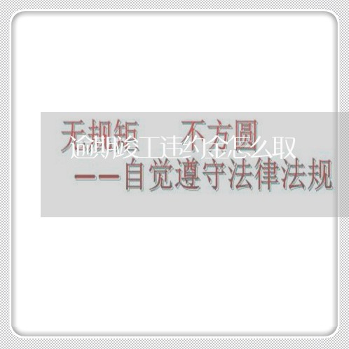 逾期竣工违约金怎么取 逾期竣工违约金怎么取