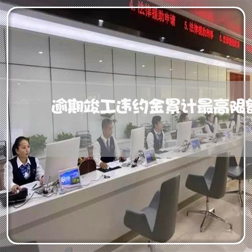 逾期竣工违约金累计最高限额
