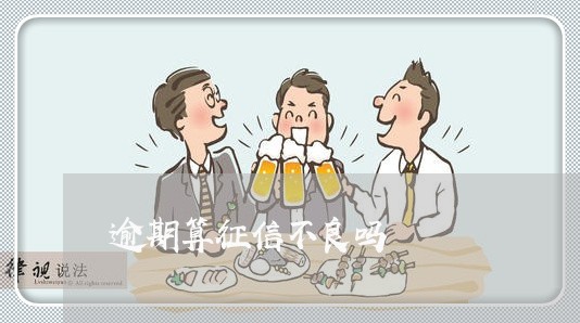 逾期算征信不良吗 逾期算征信不良吗