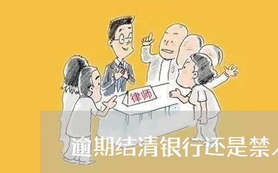 逾期结清银行还是禁入 逾期结清银行还是禁入