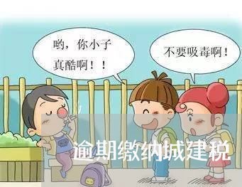 逾期缴纳城建税 逾期缴纳城建税
