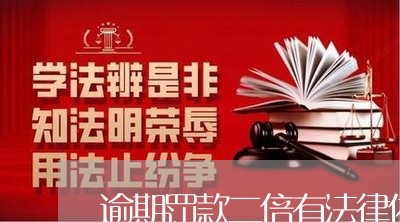 逾期罚款二倍有法律依据吗 逾期罚款二倍有法律依据吗