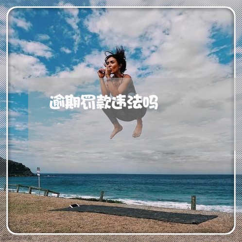 逾期罚款违法吗 逾期罚款违法吗