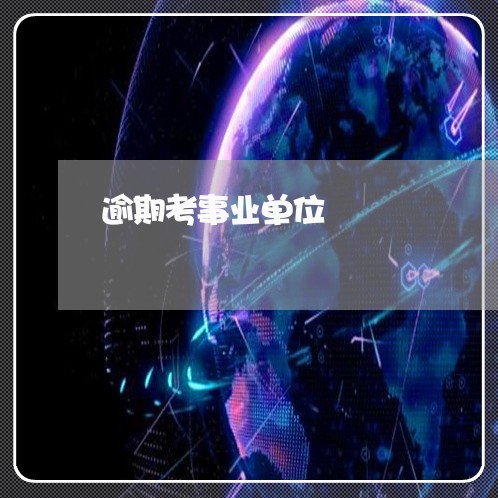 逾期考事业单位 逾期考事业单位