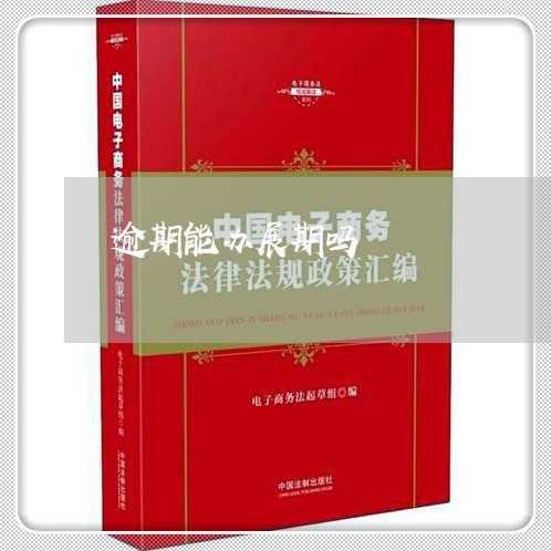 逾期能办展期吗 逾期能办展期吗