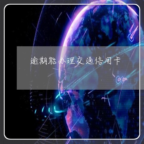 逾期能办理交通信用卡/2023061883815