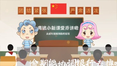 逾期能协调银行去掉吗