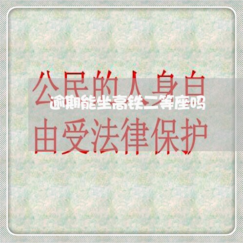 逾期能坐高铁二等座吗 逾期能坐高铁二等座吗