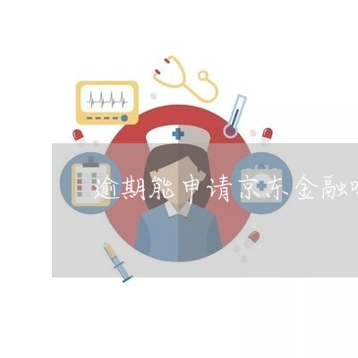 逾期能申请京东金融吗吗 逾期能申请京东金融吗吗