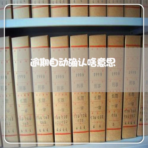 逾期自动确认啥意思 逾期自动确认啥意思