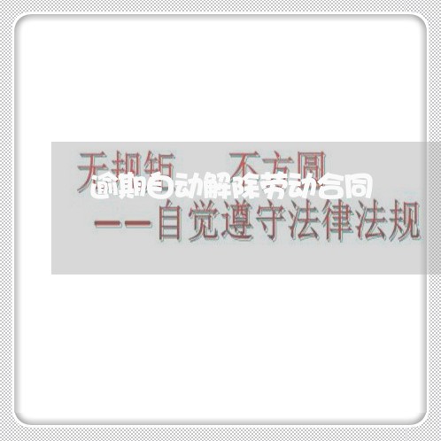 逾期自动解除劳动合同 逾期自动解除劳动合同