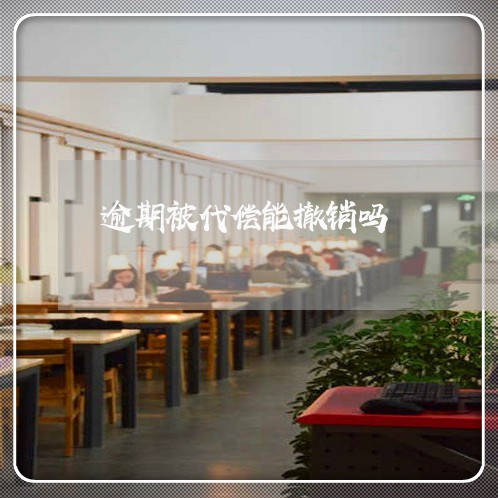 逾期被代偿能撤销吗 逾期被代偿能撤销吗