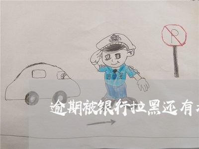 逾期被银行拉黑还有希望吗 逾期被银行拉黑还有希望吗