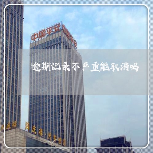 逾期记录不严重能取消吗