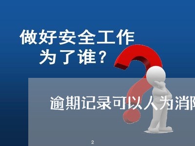 逾期记录可以人为消除吗 逾期记录可以人为消除吗