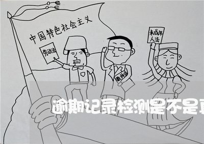 逾期记录检测是不是真的 逾期记录检测是不是真的