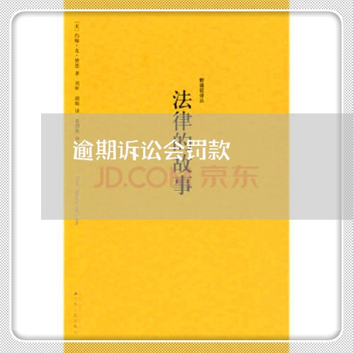 逾期诉讼会罚款 逾期诉讼会罚款