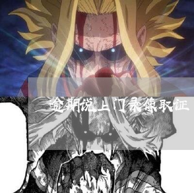 逾期说上门录像取证 逾期说上门录像取证