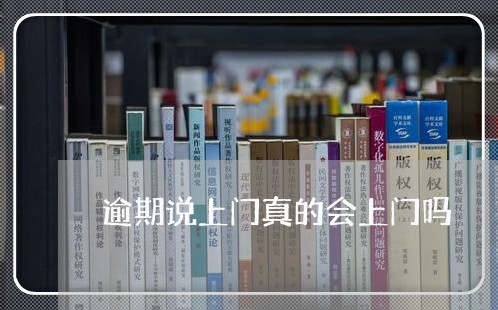 逾期说上门真的会上门吗 逾期说上门真的会上门吗