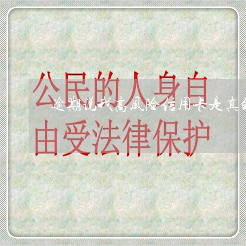 逾期说我高风险信用卡是真的吗/2023022837371 逾期说我高风险信用卡是真的吗/2023022837371