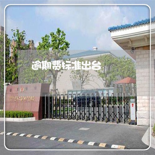 逾期费标准出台 逾期费标准出台