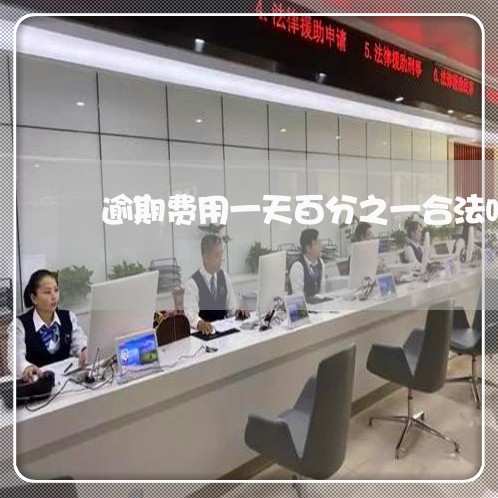 逾期费用一天百分之一合法吗 逾期费用一天百分之一合法吗